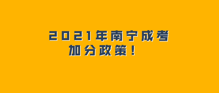 2021年南宁成考加分政策！ 