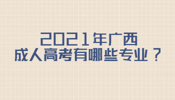 2021年广西成人高考有哪些专业?