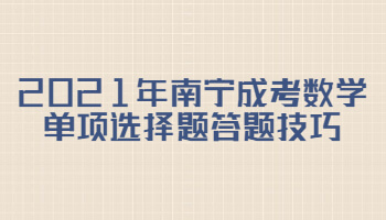 2021年南宁成考数学单项选择题答题技巧