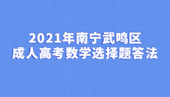 2021年南宁武鸣区成人高考数学选择题答法