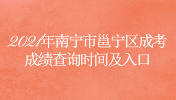 2021年南宁市邕宁区成考成绩查询时间及入口