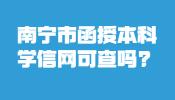 南宁市函授本科学信网可查吗?