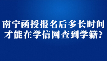 南宁函授报名后多长时间才能在学信网查到学籍?