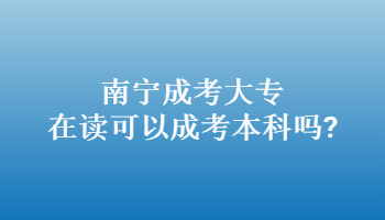 南宁成考大专在读可以成考本科吗?