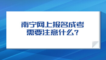 南宁网上报名成考需要注意什么?