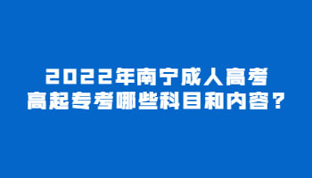 2022年南宁成人高考高起专考哪些科目和内容?