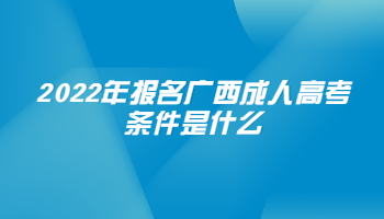 2022年报名广西成人高考条件是什么