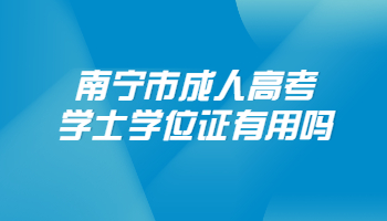 南宁市成人高考学士学位证有用吗?